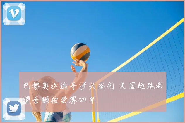 巴黎奥运选手涉兴奋剂 美国短跑希望奈顿被禁赛四年