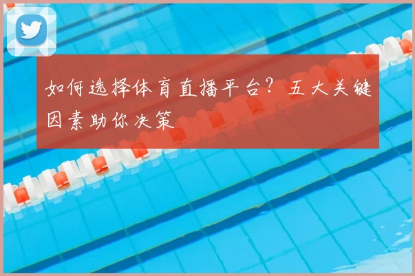 如何选择体育直播平台？五大关键因素助你决策