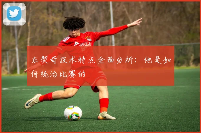 东契奇技术特点全面分析:他是如何统治比赛的