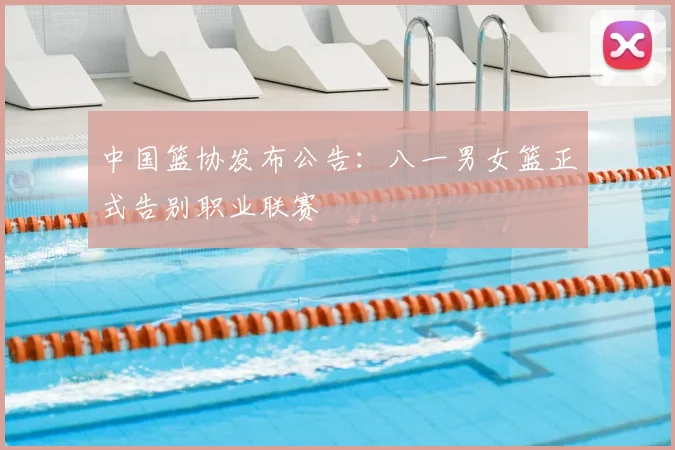 中国篮协发布公告：八一男女篮正式告别职业联赛