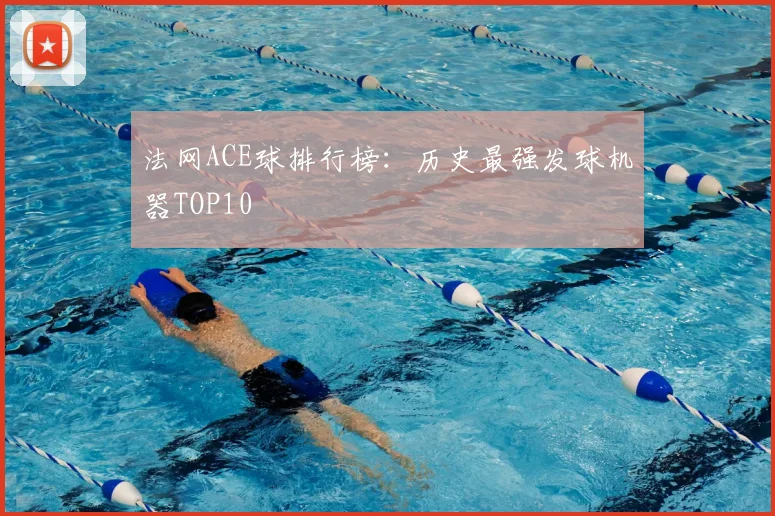 法网ACE球排行榜:历史最强发球机器TOP10