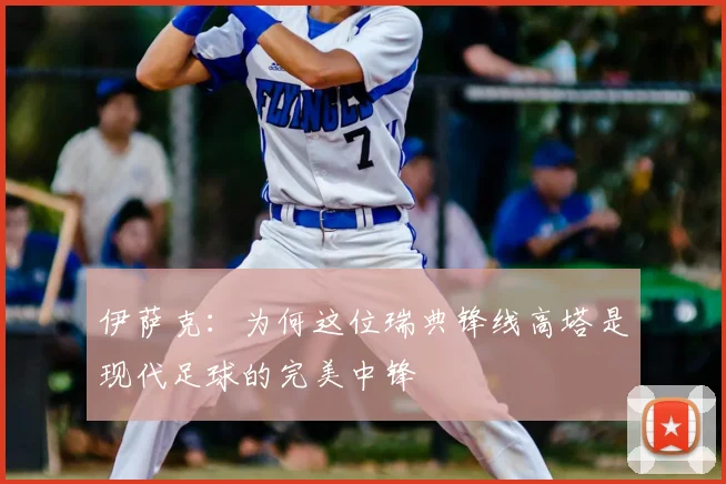 伊萨克：为何这位瑞典锋线高塔是现代足球的完美中锋