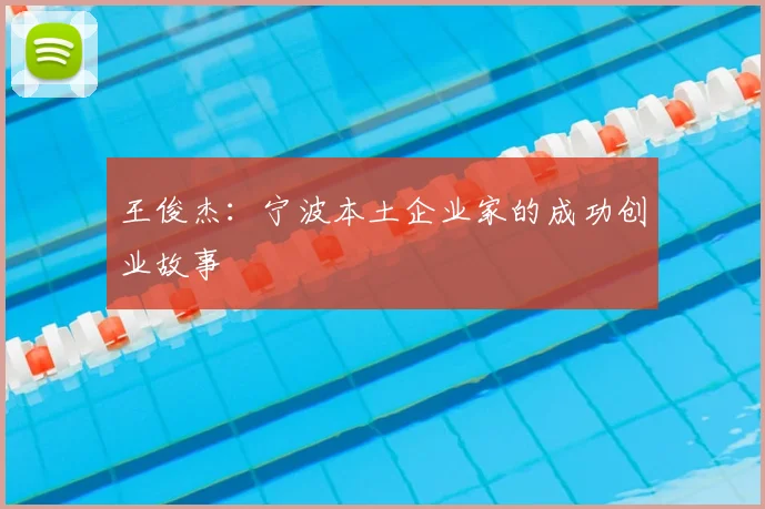王俊杰：宁波本土企业家的成功创业故事