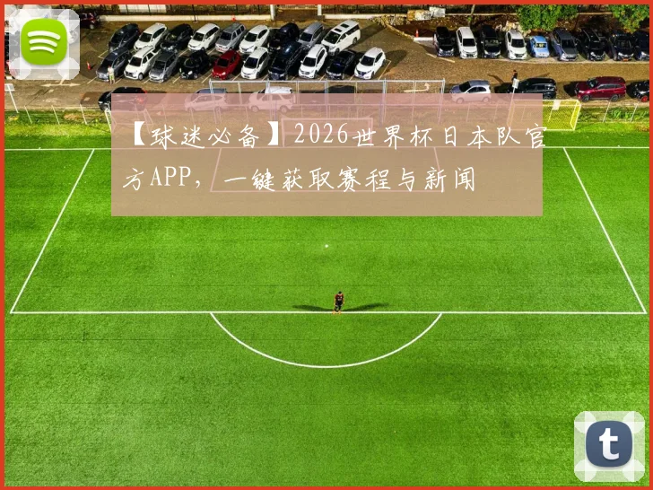 【球迷必备】2026世界杯日本队官方APP,一键获取赛程与新闻
