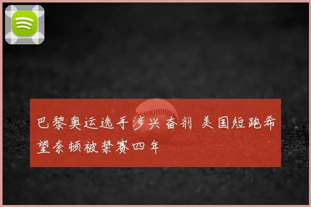 巴黎奥运选手涉兴奋剂 美国短跑希望奈顿被禁赛四年