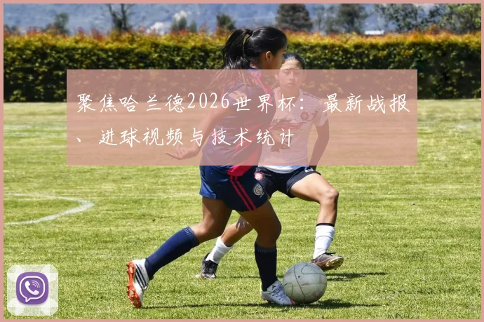 聚焦哈兰德2026世界杯:最新战报、进球视频与技术统计