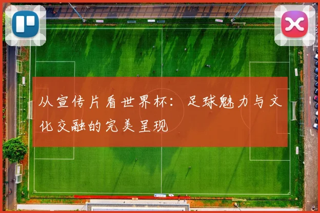 从宣传片看世界杯：足球魅力与文化交融的完美呈现