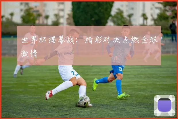 世界杯揭幕战：精彩对决点燃全球激情