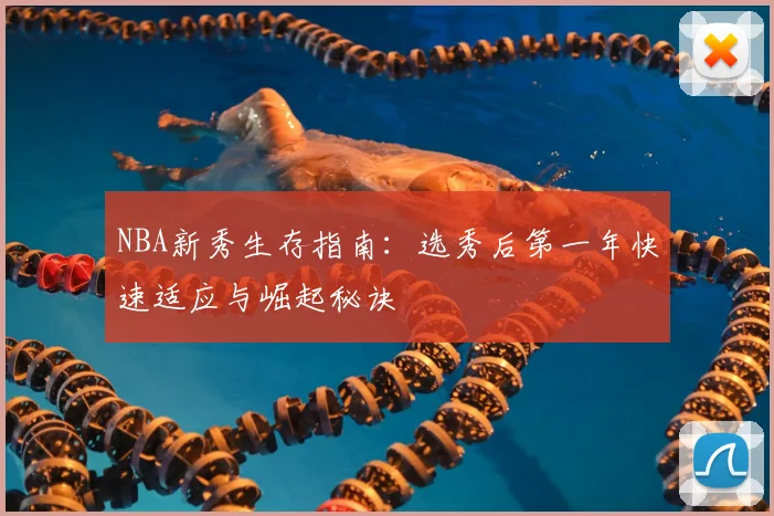 NBA新秀生存指南：选秀后第一年快速适应与崛起秘诀