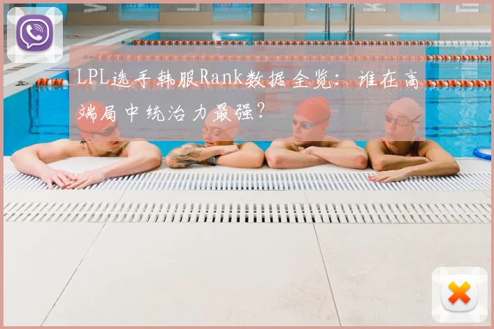 LPL选手韩服Rank数据全览:谁在高端局中统治力最强?