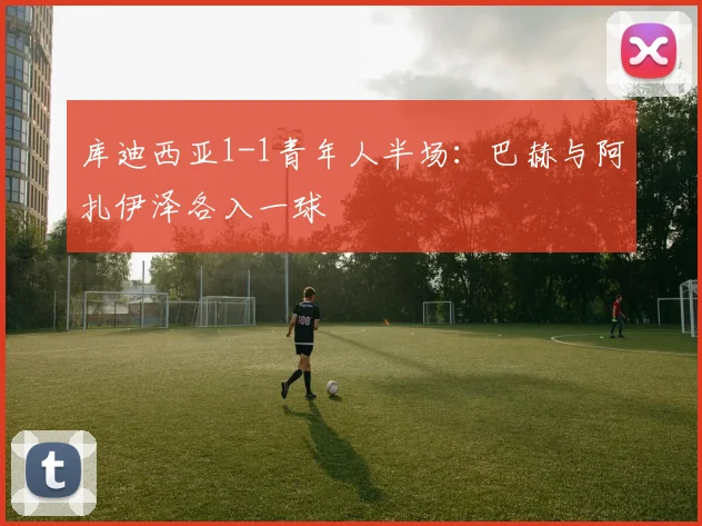库迪西亚1-1青年人半场:巴赫与阿扎伊泽各入一球