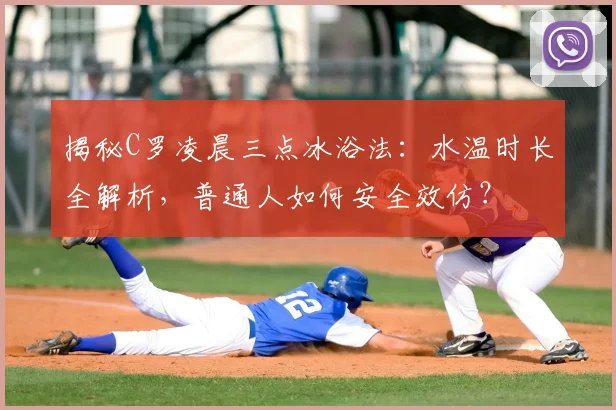 揭秘C罗凌晨三点冰浴法：水温时长全解析，普通人如何安全效仿？