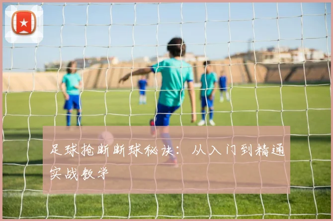 足球抢断断球秘诀:从入门到精通实战教学