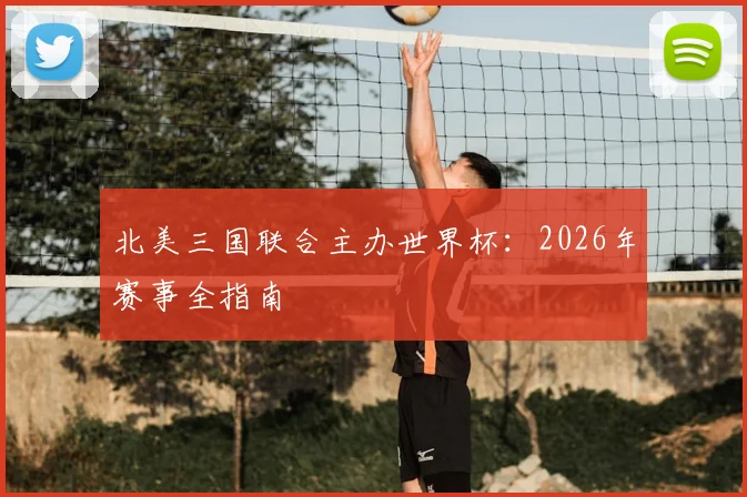 北美三国联合主办世界杯：2026年赛事全指南