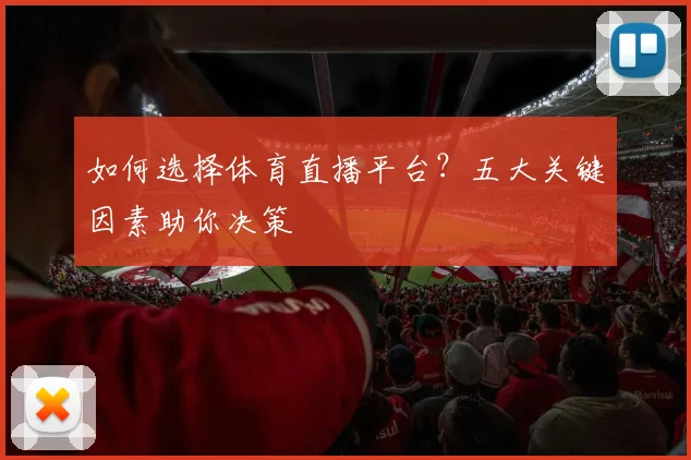 如何选择体育直播平台?五大关键因素助你决策