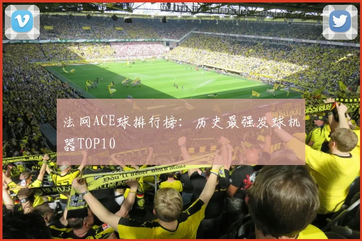 法网ACE球排行榜：历史最强发球机器TOP10